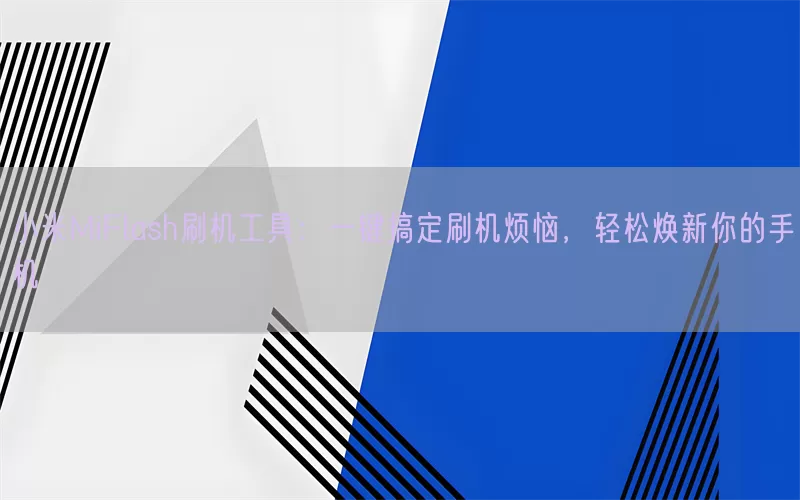 小米MiFlash刷机工具:一键搞定刷机烦恼,轻松焕新你的手机