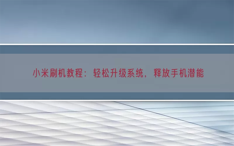 小米刷机教程：轻松升级系统，释放手机潜能