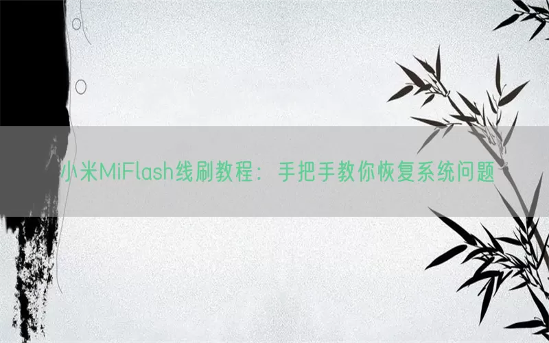 小米MiFlash线刷教程：手把手教你恢复系统问题
