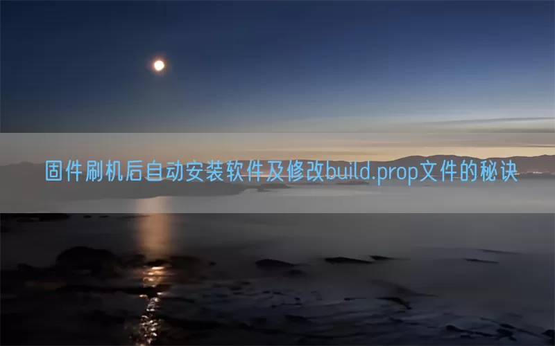 固件刷机后自动安装软件及修改build.prop文件的秘诀
