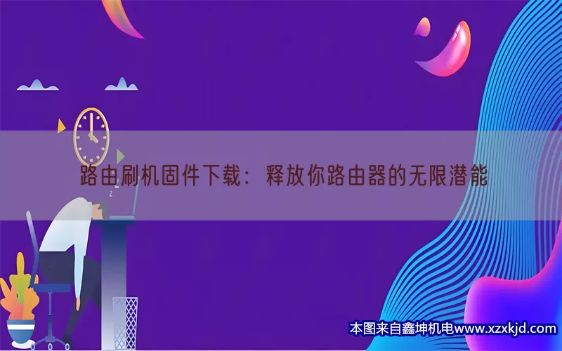 路由刷机固件下载：释放你路由器的无限潜能(pic1)