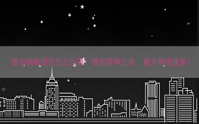 路由刷机固件怎么升级？教你简单几步，提升网络速度！