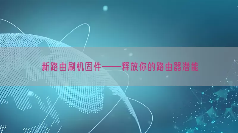 新路由刷机固件——释放你的路由器潜能