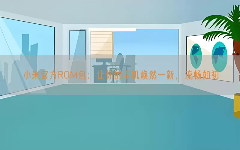 小米官方ROM包:让你的手机焕然一新,流畅如初