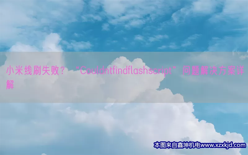 小米线刷失败？“Couldntfindflashscript”问题解决方案详解(pic1)