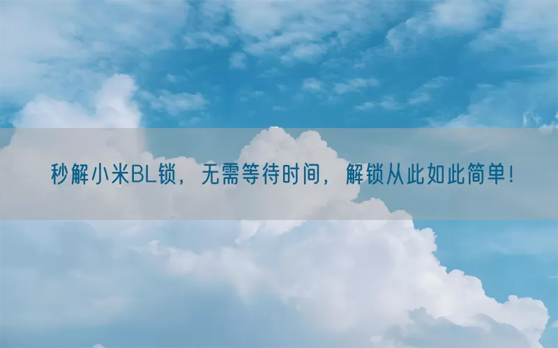 秒解小米BL锁，无需等待时间，解锁从此如此简单！