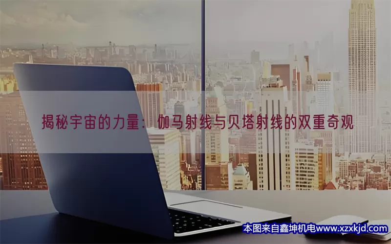 揭秘宇宙的力量：伽马射线与贝塔射线的双重奇观(pic1)