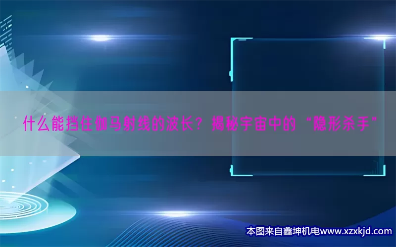 什么能挡住伽马射线的波长？揭秘宇宙中的“隐形杀手”(pic1)