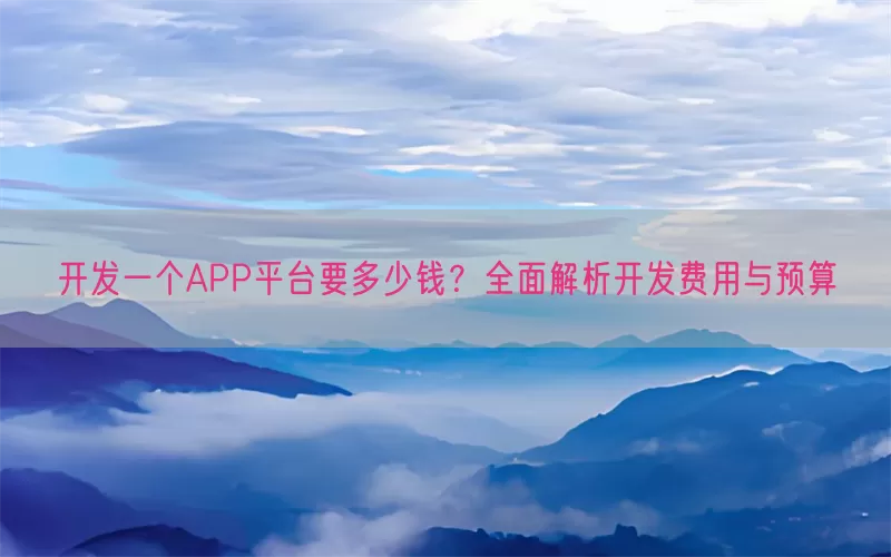 开发一个APP平台要多少钱？全面解析开发费用与预算