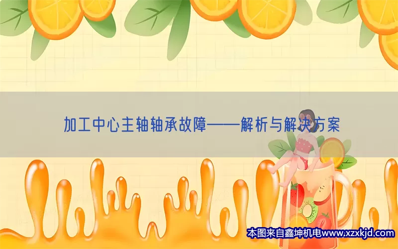加工中心主轴轴承故障——解析与解决方案(pic1)