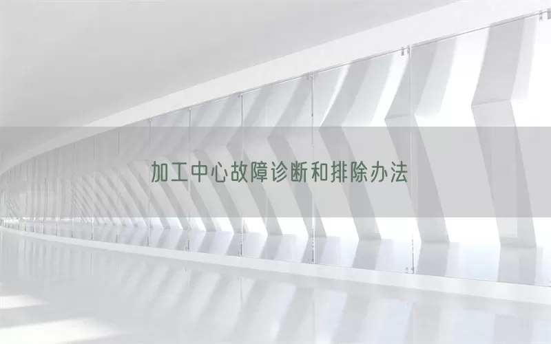 加工中心故障诊断和排除办法
