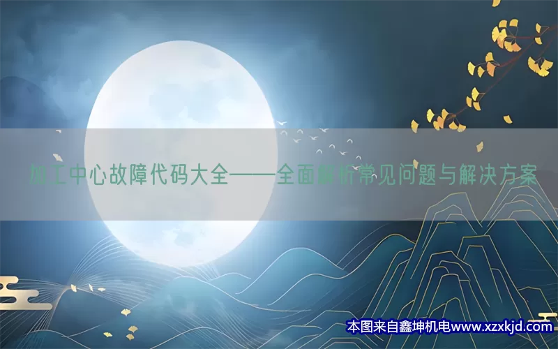 加工中心故障代码大全——全面解析常见问题与解决方案(pic1)