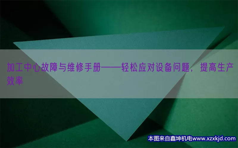 加工中心故障与维修手册——轻松应对设备问题，提高生产效率(pic1)