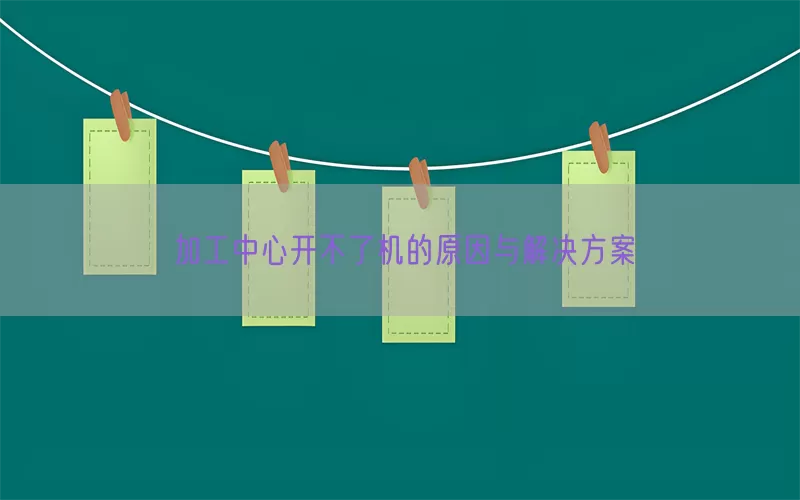 加工中心开不了机的原因与解决方案