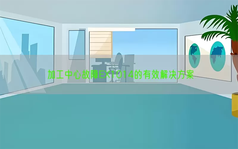加工中心故障EX1014的有效解决方案