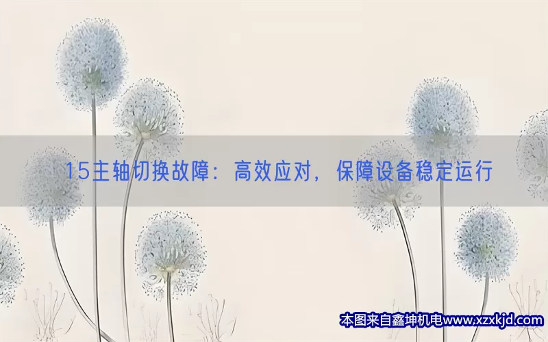 15主轴切换故障：高效应对，保障设备稳定运行(pic1)