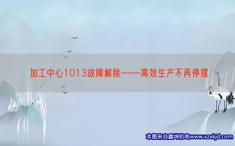 加工中心1013故障解除——高效生产不再停摆(pic1)