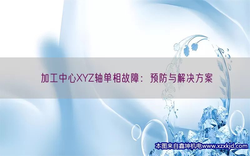 加工中心XYZ轴单相故障：预防与解决方案(pic1)
