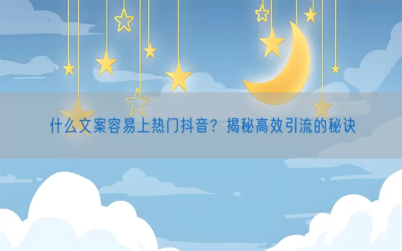 什么文案容易上热门抖音？揭秘高效引流的秘诀