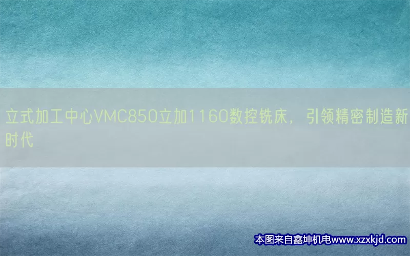 立式加工中心VMC850立加1160数控铣床，引领精密制造新时代(pic1)