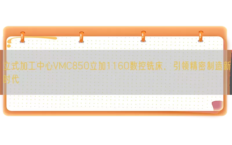 立式加工中心VMC850立加1160数控铣床，引领精密制造新时代