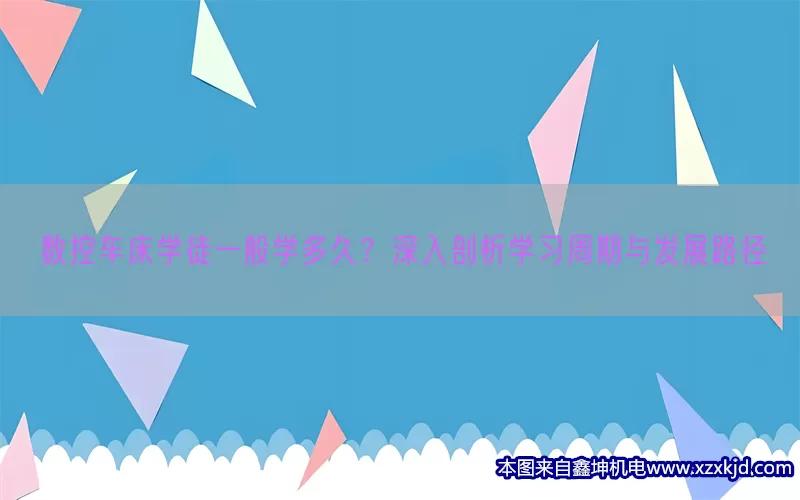 数控车床学徒一般学多久？深入剖析学习周期与发展路径(pic1)