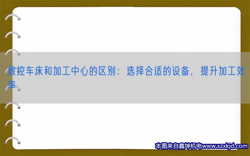 数控车床和加工中心的区别：选择合适的设备，提升加工效率(pic1)