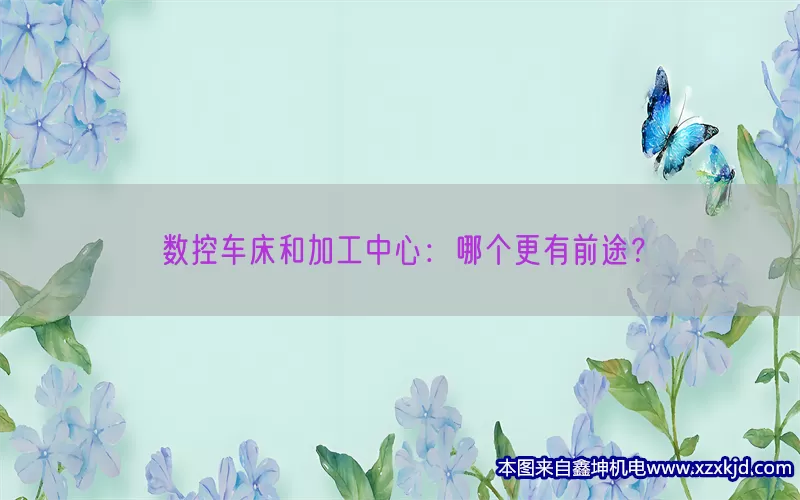 数控车床和加工中心：哪个更有前途？(pic1)