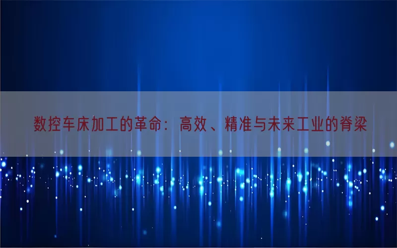 数控车床加工的革命：高效、精准与未来工业的脊梁
