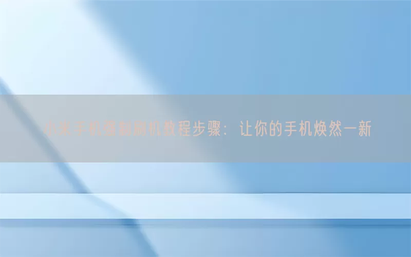 小米手机强制刷机教程步骤：让你的手机焕然一新