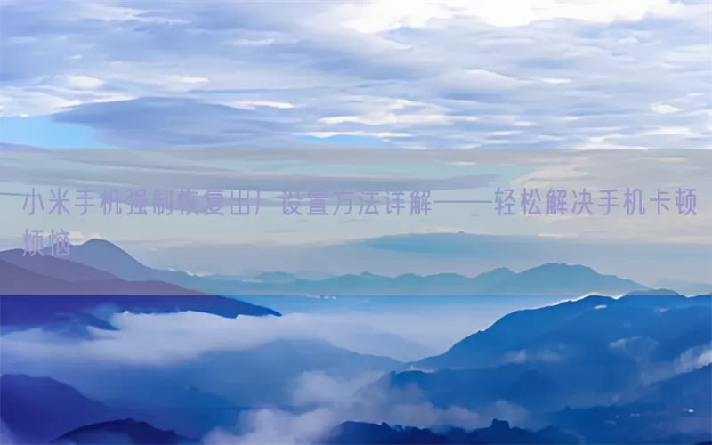 小米手机强制恢复出厂设置方法详解——轻松解决手机卡顿烦恼