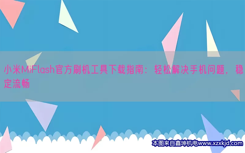小米MiFlash官方刷机工具下载指南：轻松解决手机问题，稳定流畅(pic1)