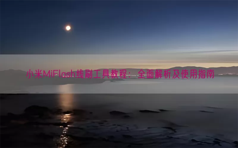 小米MiFlash线刷工具教程：全面解析及使用指南