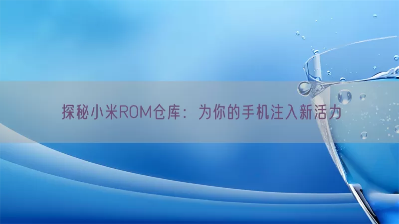 探秘小米ROM仓库：为你的手机注入新活力