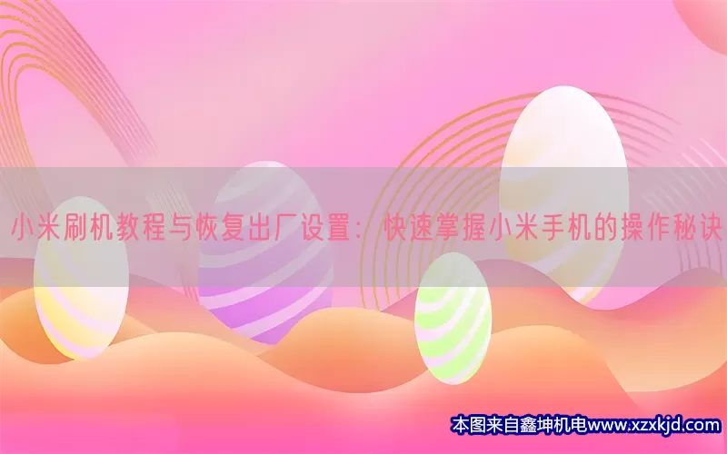 小米刷机教程与恢复出厂设置：快速掌握小米手机的操作秘诀(pic1)