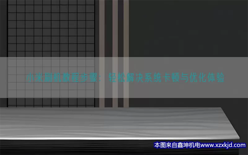 小米刷机教程步骤：轻松解决系统卡顿与优化体验(pic1)