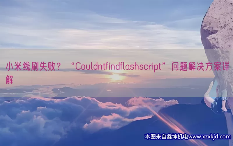 小米线刷失败？“Couldntfindflashscript”问题解决方案详解(pic1)