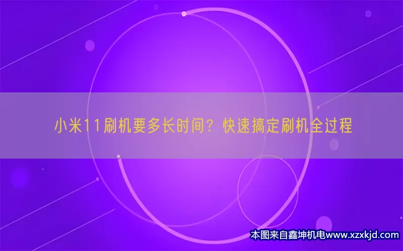 小米11刷机要多长时间？快速搞定刷机全过程(pic1)