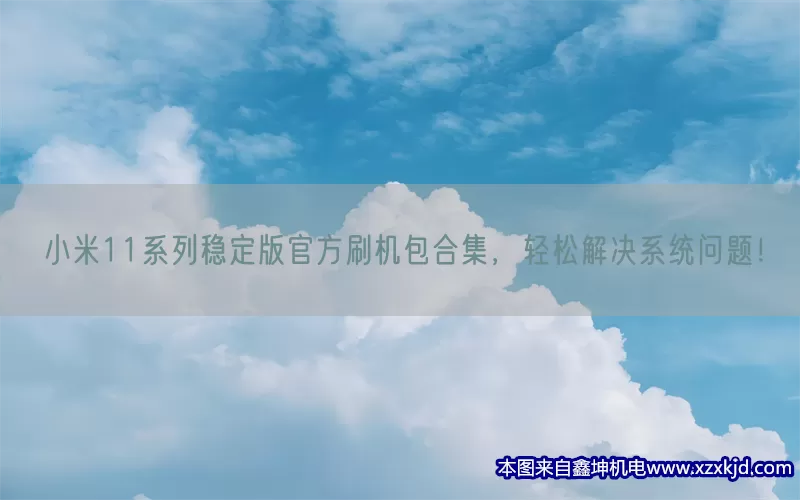 小米11系列稳定版官方刷机包合集，轻松解决系统问题！(pic1)