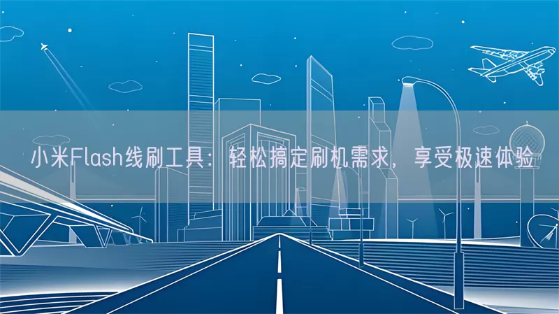 小米Flash线刷工具：轻松搞定刷机需求，享受极速体验