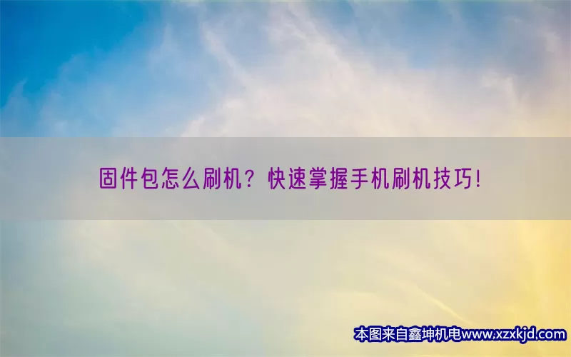 固件包怎么刷机？快速掌握手机刷机技巧！(pic1)