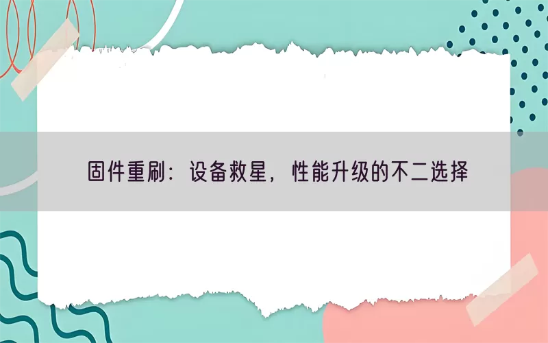 固件重刷：设备救星，性能升级的不二选择