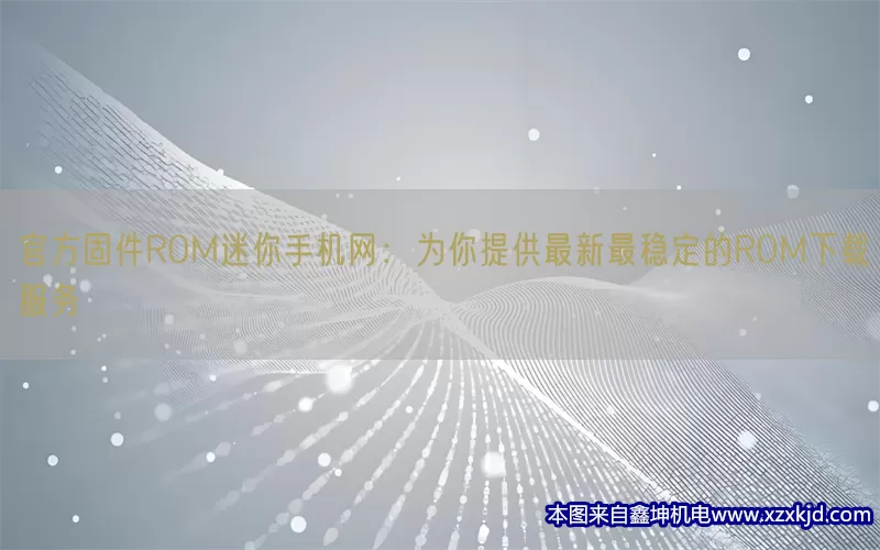 官方固件ROM迷你手机网：为你提供最新最稳定的ROM下载服务(pic1)