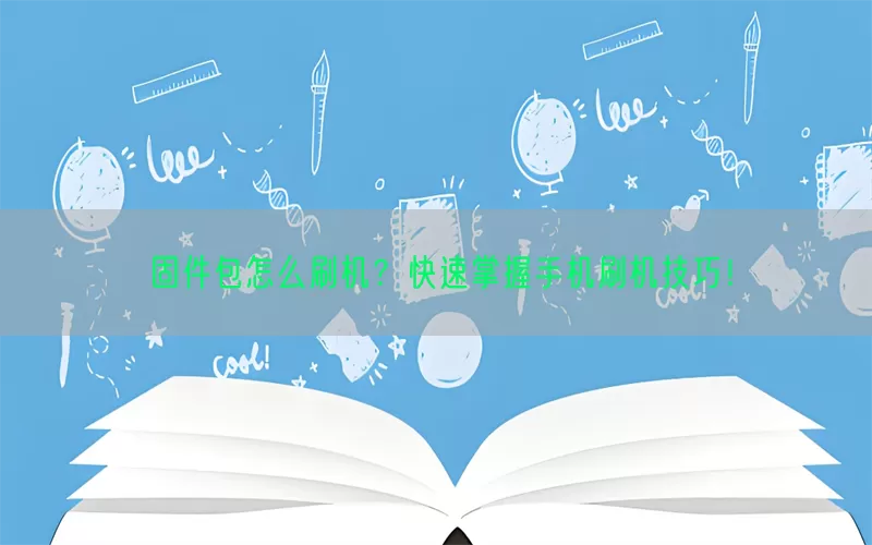 固件包怎么刷机？快速掌握手机刷机技巧！