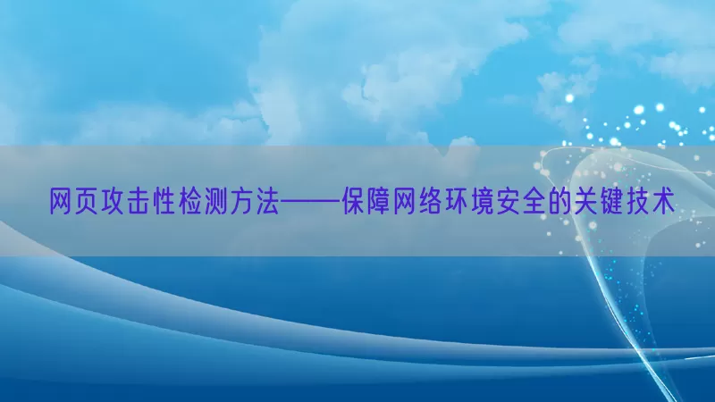 网页攻击性检测方法——保障网络环境安全的关键技术