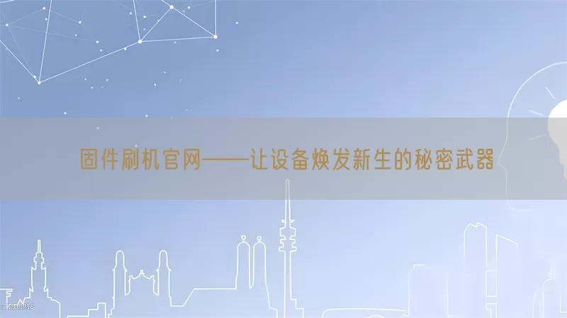 固件刷机官网——让设备焕发新生的秘密武器