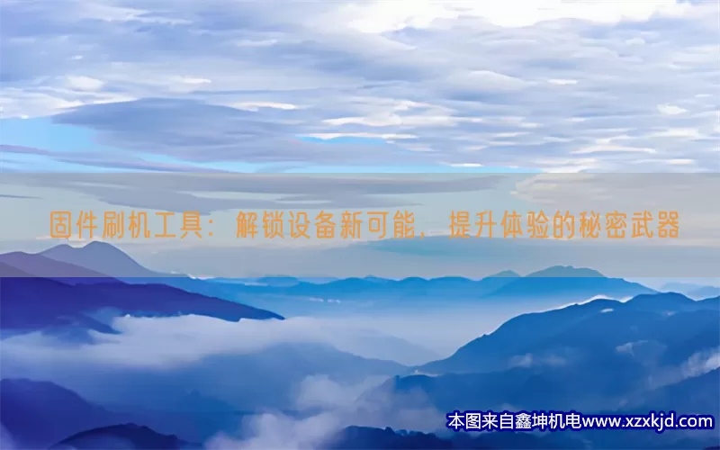 固件刷机工具：解锁设备新可能，提升体验的秘密武器(pic1)
