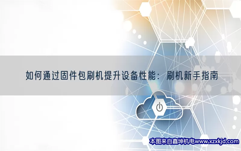 如何通过固件包刷机提升设备性能：刷机新手指南(pic1)