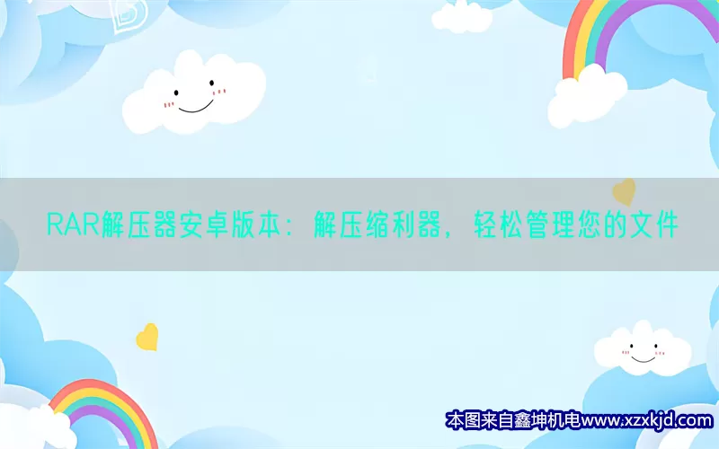 RAR解压器安卓版本：解压缩利器，轻松管理您的文件(pic1)