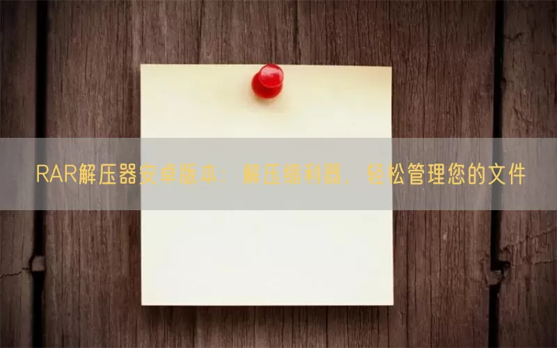 RAR解压器安卓版本：解压缩利器，轻松管理您的文件